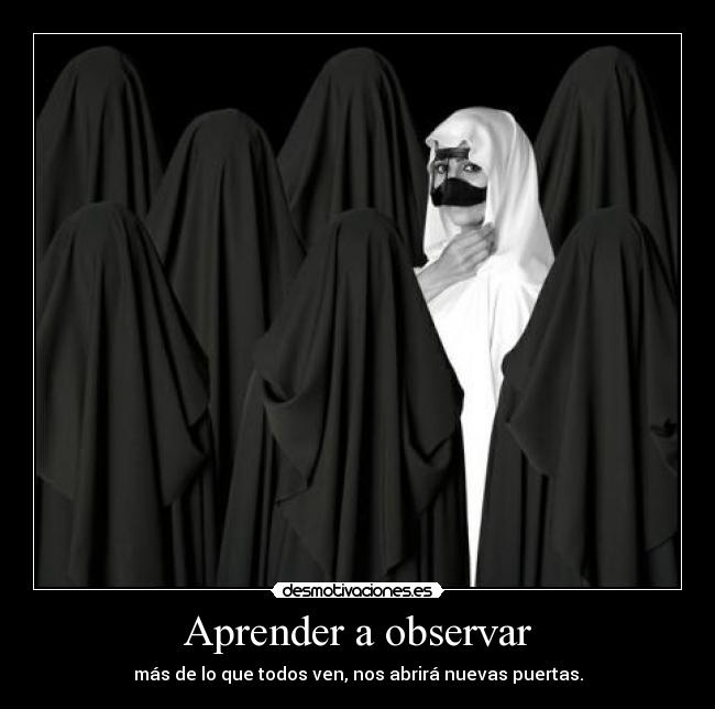 Aprender a observar - más de lo que todos ven, nos abrirá nuevas puertas.