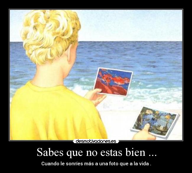 Sabes que no estas bien ... -