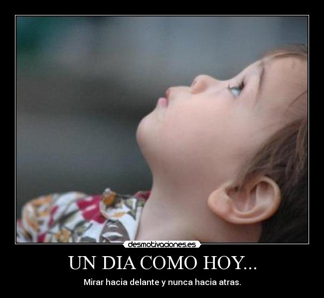 UN DIA COMO HOY... - Mirar hacia delante y nunca hacia atras.
