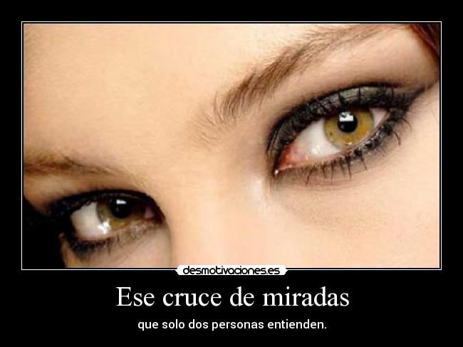 Ese cruce de miradas - que solo dos personas entienden.