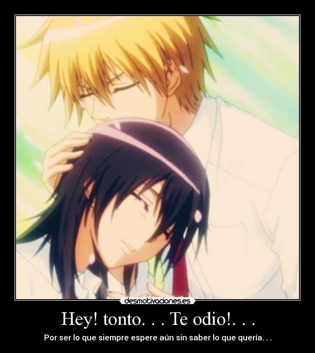 Hey! tonto. . . Te odio!. . . - Por ser lo que siempre espere aún sin saber lo que quería. . .