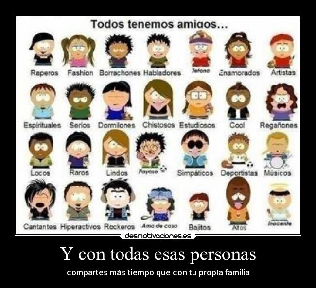 Y con todas esas personas - compartes más tiempo que con tu propía familia