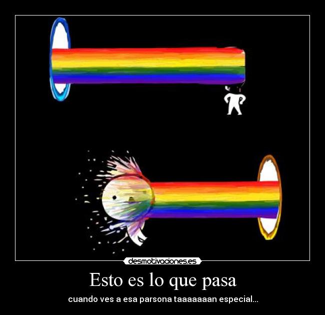 Esto es lo que pasa - cuando ves a esa parsona taaaaaaan especial...