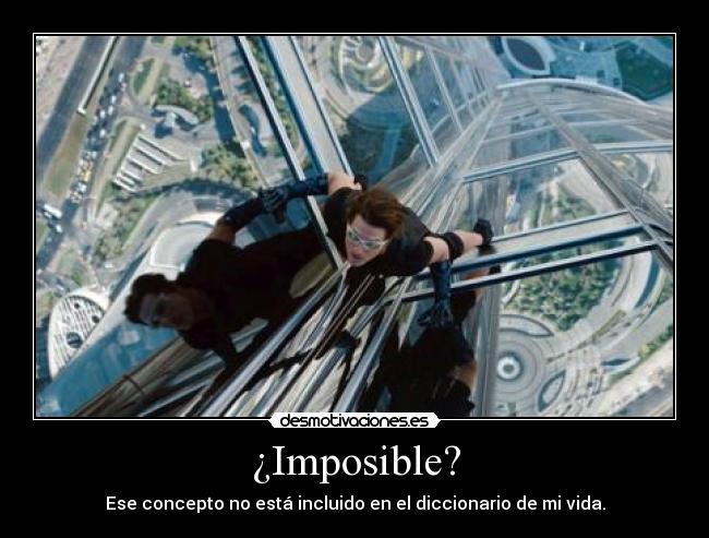 ¿Imposible? - Ese concepto no está incluido en el diccionario de mi vida.