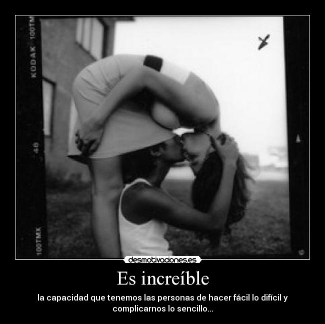 Es increíble - la capacidad que tenemos las personas de hacer fácil lo difícil y
complicarnos lo sencillo...