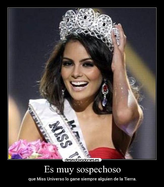 Es muy sospechoso - que Miss Universo lo gane siempre alguien de la Tierra.