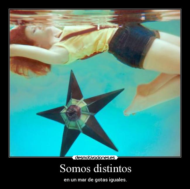 Somos distintos - en un mar de gotas iguales.