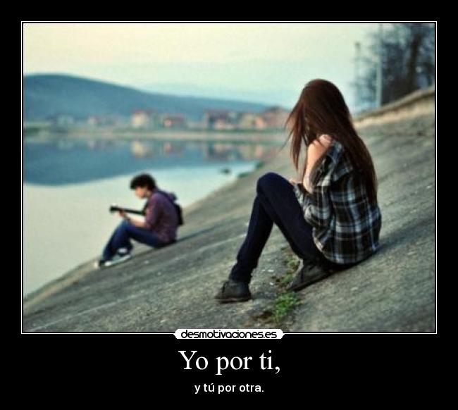 Yo por ti, - y tú por otra.