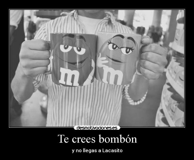 Te crees bombón - y no llegas a Lacasito
