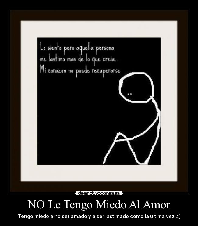 NO Le Tengo Miedo Al Amor - Tengo miedo a no ser amado y a ser lastimado como la ultima vez..:(