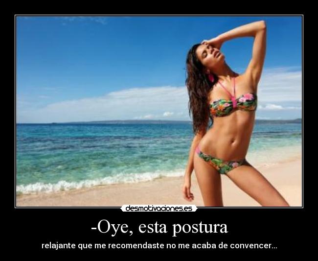 -Oye, esta postura - relajante que me recomendaste no me acaba de convencer...
