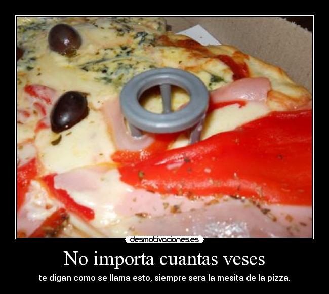 No importa cuantas veses - te digan como se llama esto, siempre sera la mesita de la pizza.