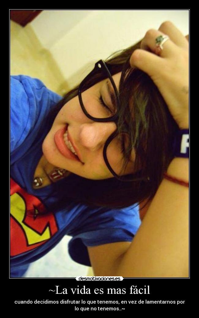 ~La vida es mas fácil - cuando decidimos disfrutar lo que tenemos, en vez de lamentarnos por
lo que no tenemos..~