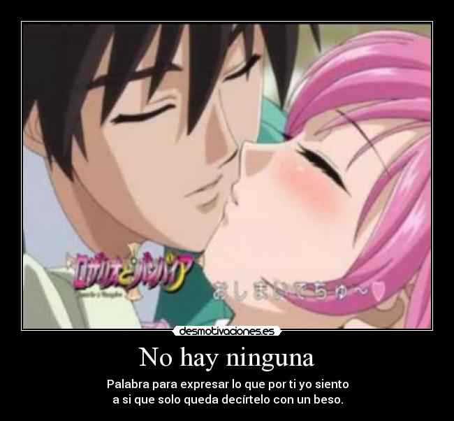 No hay ninguna - Palabra para expresar lo que por ti yo siento
a si que solo queda decírtelo con un beso.