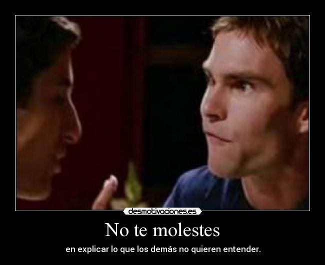 No te molestes - en explicar lo que los demás no quieren entender.