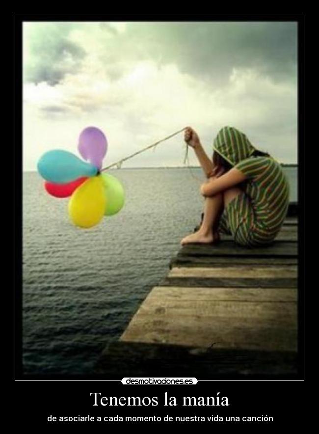 Tenemos la manía - de asociarle a cada momento de nuestra vida una canción