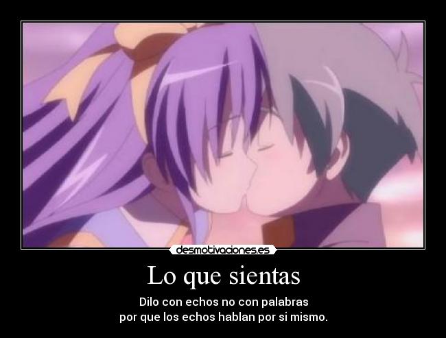 Lo que sientas - Dilo con echos no con palabras
por que los echos hablan por si mismo.