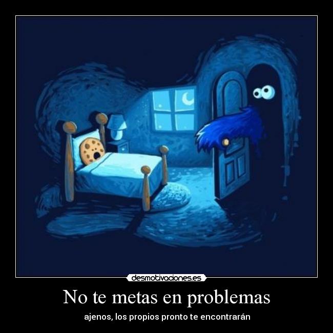 No te metas en problemas - ajenos, los propios pronto te encontrarán