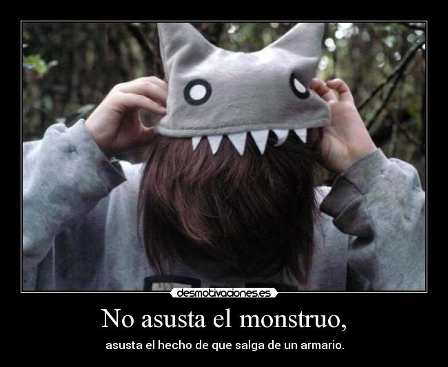 No asusta el monstruo, - asusta el hecho de que salga de un armario.