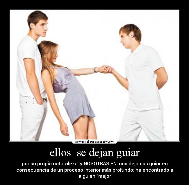 ellos  se dejan guiar - por su propia naturaleza  y NOSOTRAS EN  nos dejamos guiar en
consecuencia de un proceso interior más profundo: ha encontrado a
alguien “mejor