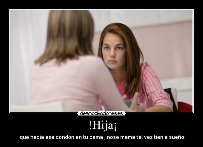 !Hija¡ - que hacia ese condon en tu cama , nose mama tal vez tienia sueño