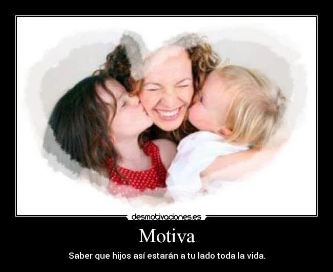 Motiva - Saber que hijos así estarán a tu lado toda la vida.