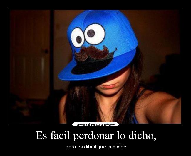 Es facil perdonar lo dicho, - pero es dificil que lo olvide