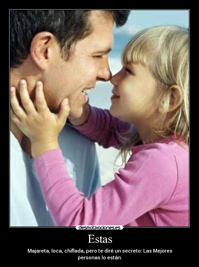 Estas - Majareta, loca, chiflada, pero te diré un secreto: Las Mejores personas lo están.