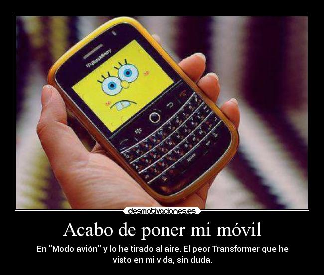 Acabo de poner mi móvil - En Modo avión y lo he tirado al aire. El peor Transformer que he
visto en mi vida, sin duda.