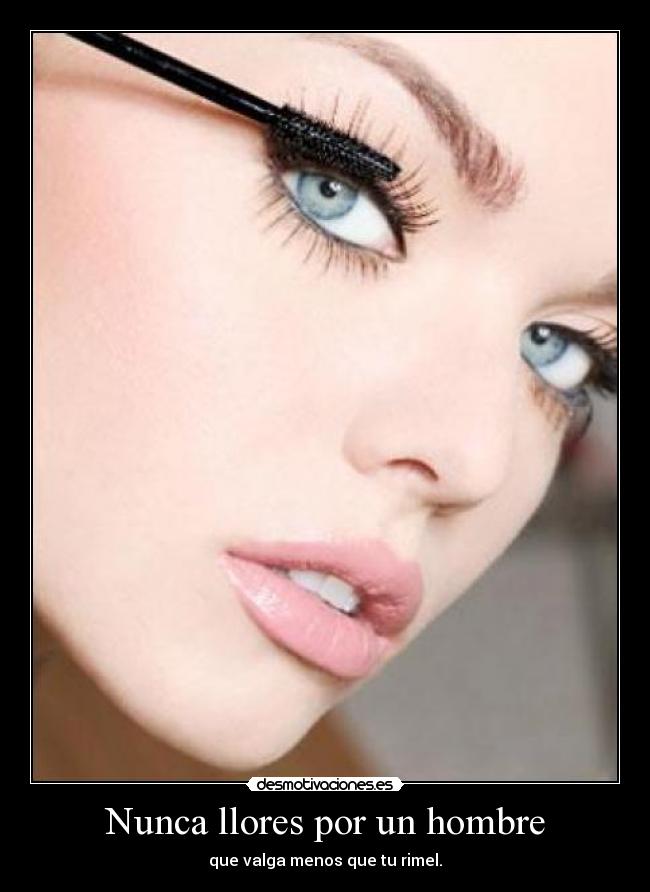 Nunca llores por un hombre - que valga menos que tu rimel.