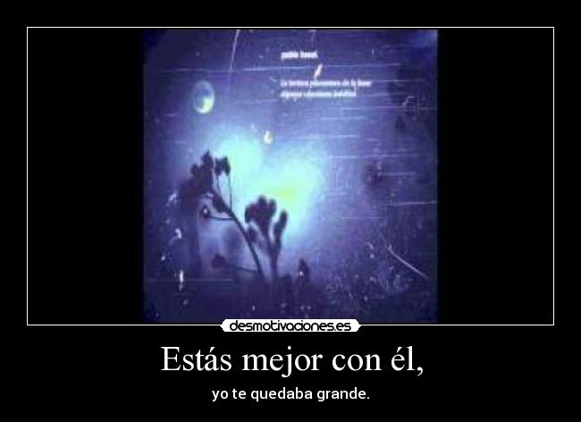 Estás mejor con él, - yo te quedaba grande.