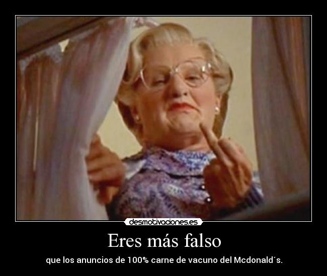 Eres más falso - que los anuncios de 100% carne de vacuno del Mcdonald´s.