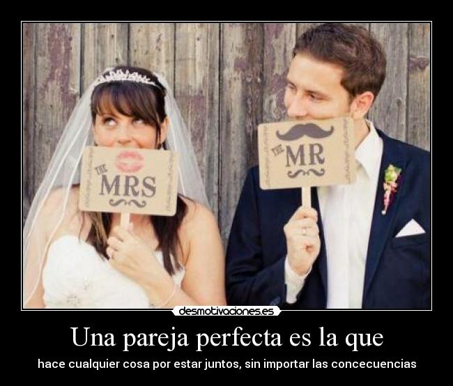 Una pareja perfecta es la que - hace cualquier cosa por estar juntos, sin importar las concecuencias