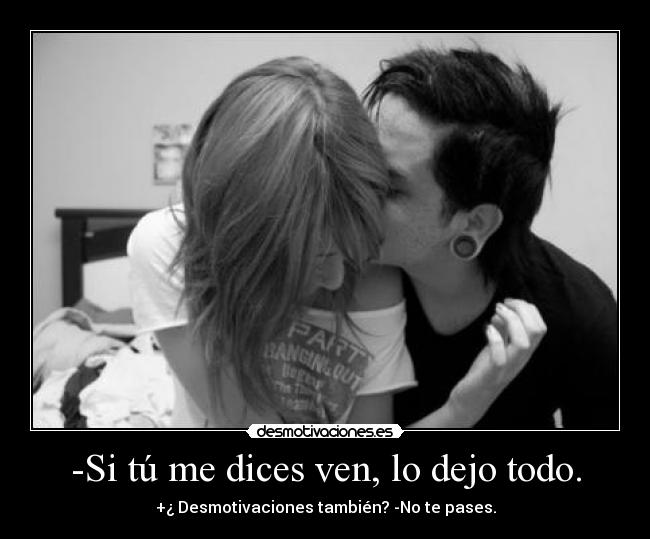 -Si tú me dices ven, lo dejo todo. - +¿ Desmotivaciones también? -No te pases.