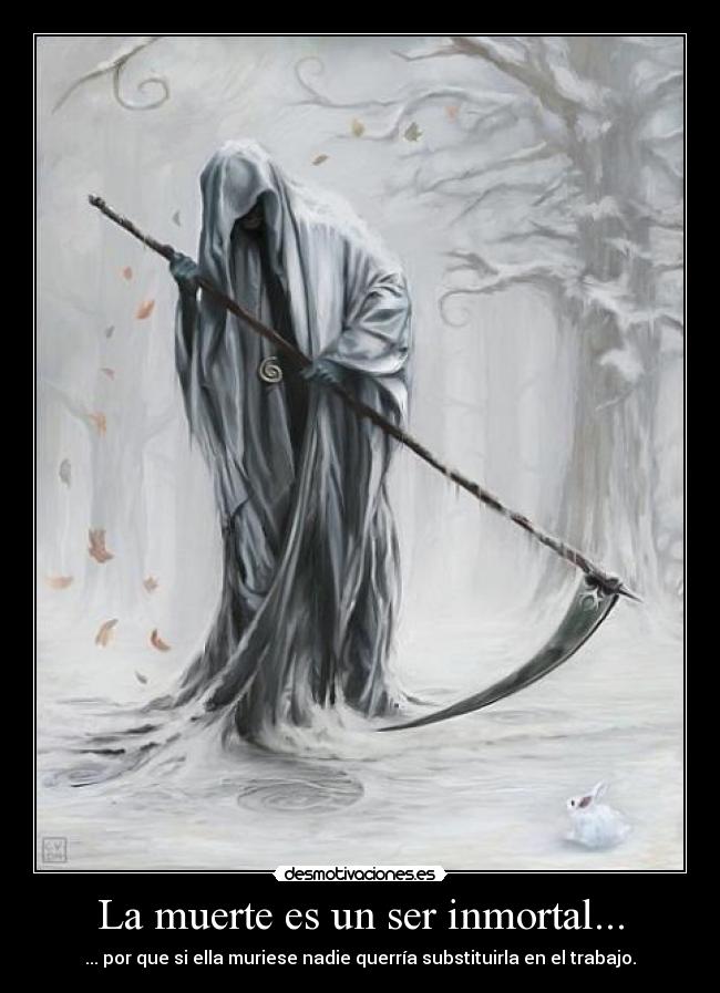 La muerte es un ser inmortal... - ... por que si ella muriese nadie querría substituirla en el trabajo.