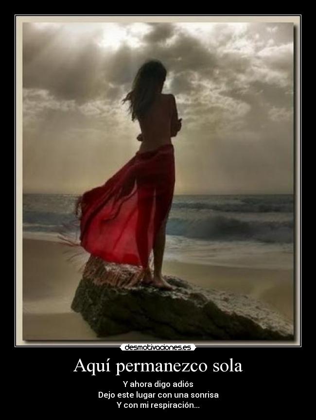 Aquí permanezco sola - Y ahora digo adiós
Dejo este lugar con una sonrisa
Y con mi respiración...