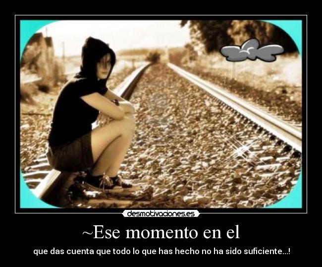 ~Ese momento en el - que das cuenta que todo lo que has hecho no ha sido suficiente...!