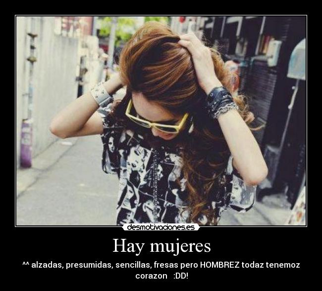 Hay mujeres - ^^ alzadas, presumidas, sencillas, fresas pero HOMBREZ todaz tenemoz
corazon ♥ :DD!