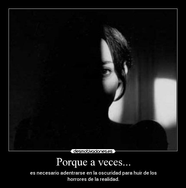 Porque a veces... - es necesario adentrarse en la oscuridad para huir de los
horrores de la realidad.