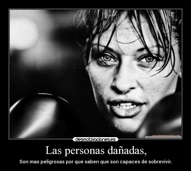 Las personas dañadas, - Son mas peligrosas por que saben que son capaces de sobrevivir.