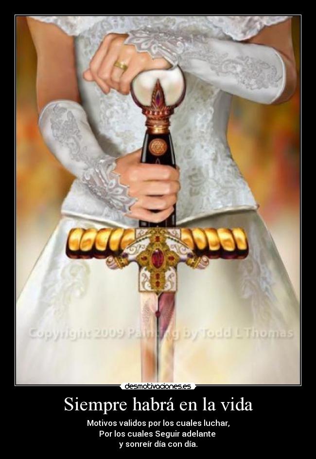 Siempre habrá en la vida - Motivos validos por los cuales luchar,
Por los cuales Seguir adelante 
y sonreír día con día.