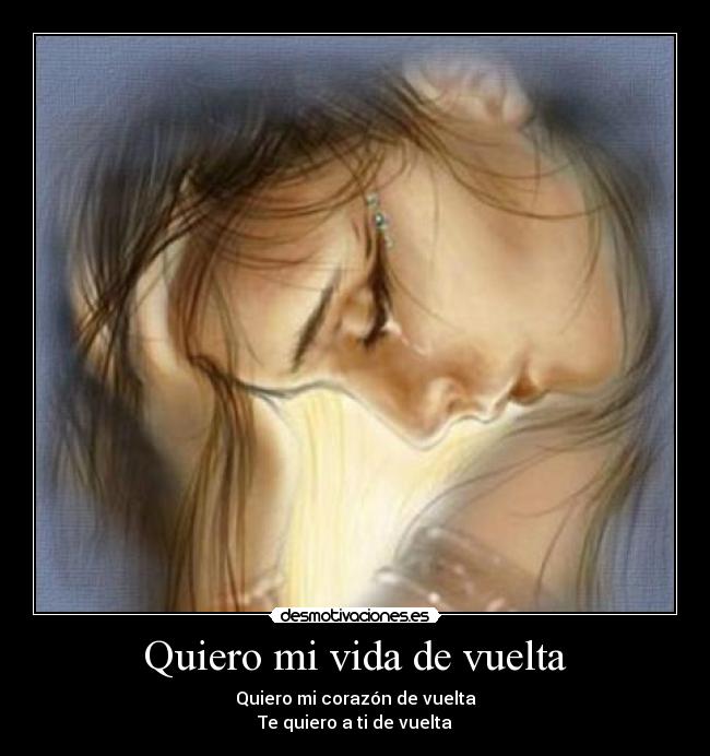 Quiero mi vida de vuelta - Quiero mi corazón de vuelta
Te quiero a ti de vuelta