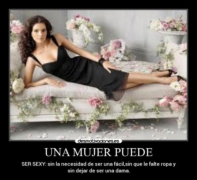 UNA MUJER PUEDE - SER SEXY: sin la necesidad de ser una fácil,sin que le falte ropa y
sin dejar de ser una dama.