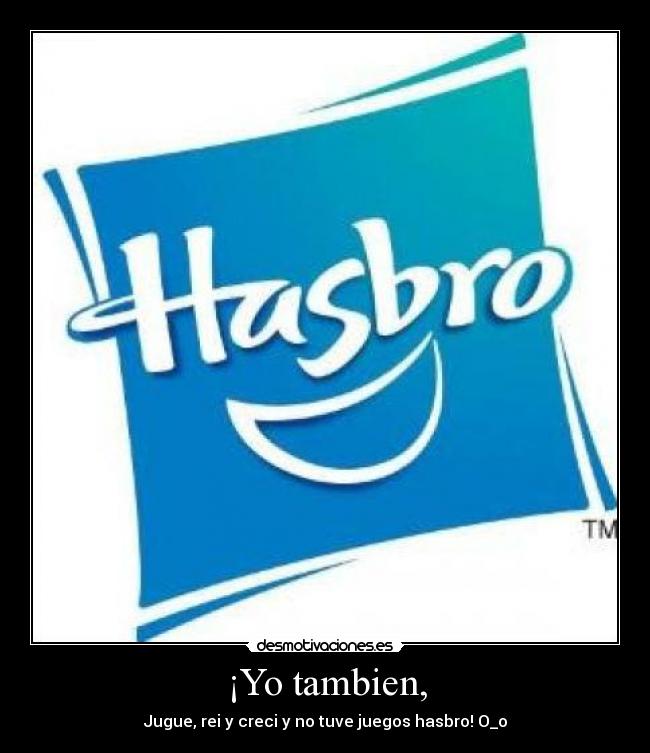 ¡Yo tambien, - Jugue, rei y creci y no tuve juegos hasbro! O_o