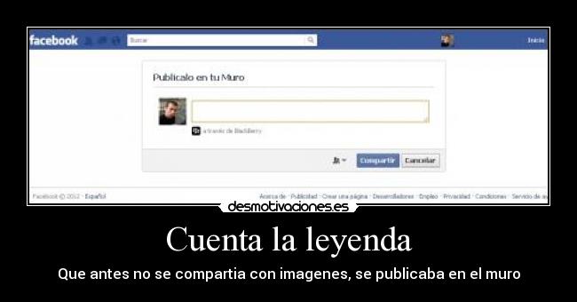 Cuenta la leyenda - Que antes no se compartia con imagenes, se publicaba en el muro