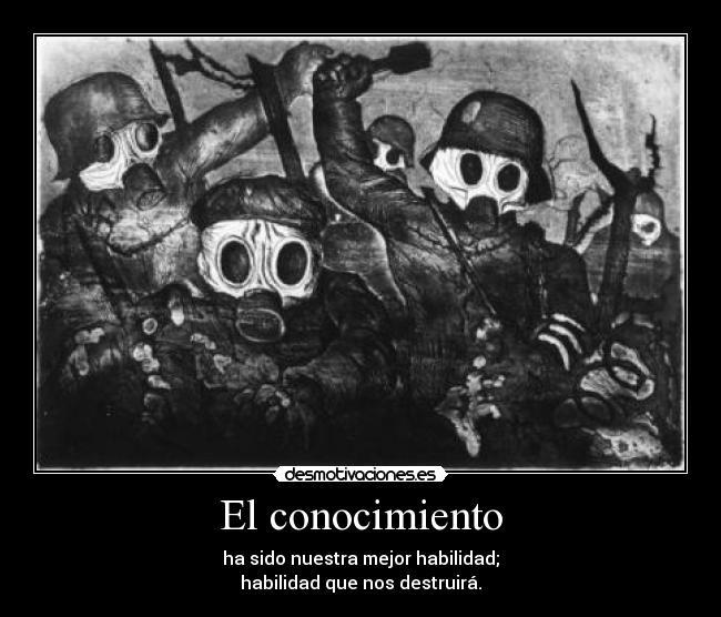 El conocimiento - ha sido nuestra mejor habilidad;
habilidad que nos destruirá.