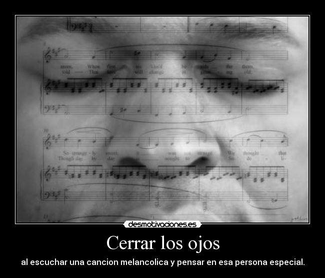 Cerrar los ojos - al escuchar una cancion melancolica y pensar en esa persona especial.