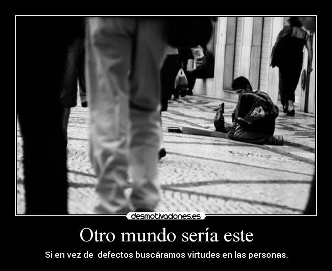 Otro mundo sería este - Si en vez de defectos buscáramos virtudes en las personas.