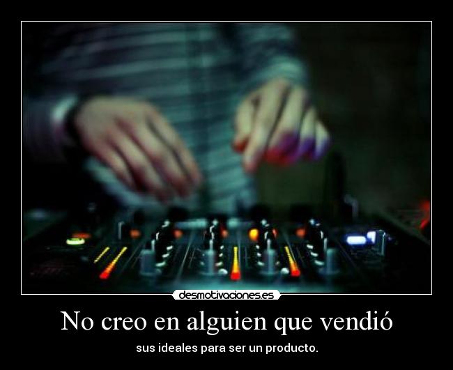 No creo en alguien que vendió - sus ideales para ser un producto.