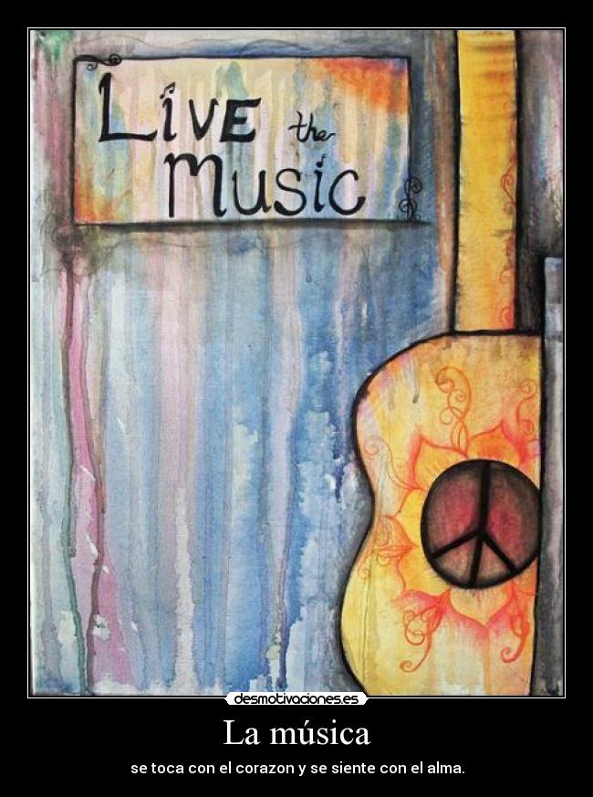 La música - se toca con el corazon y se siente con el alma.